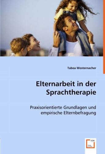 Elternarbeit in der Sprachtherapie: Praxisorientierte Grundlagen und empirische Elternbefragung Education & Training