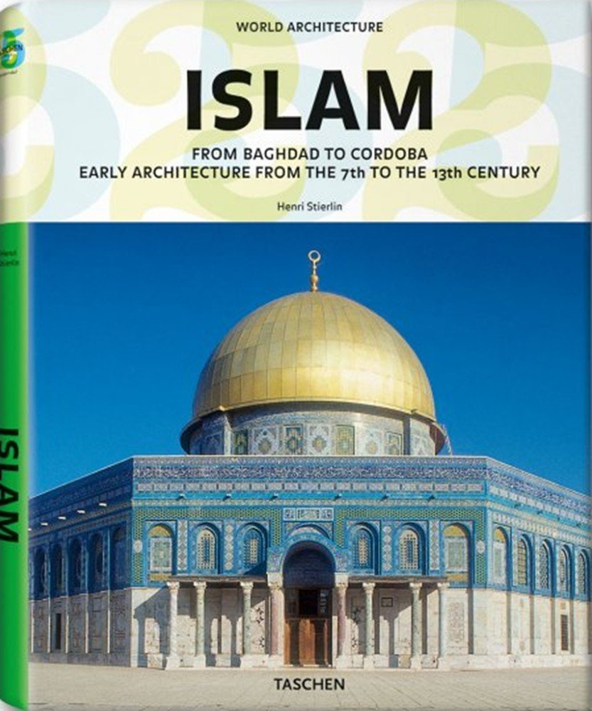 Islam: From Baghdad to Cordoba: Early Architecture From the 7th to the 13th Century (Taschen 25th Anniversary) Architecture