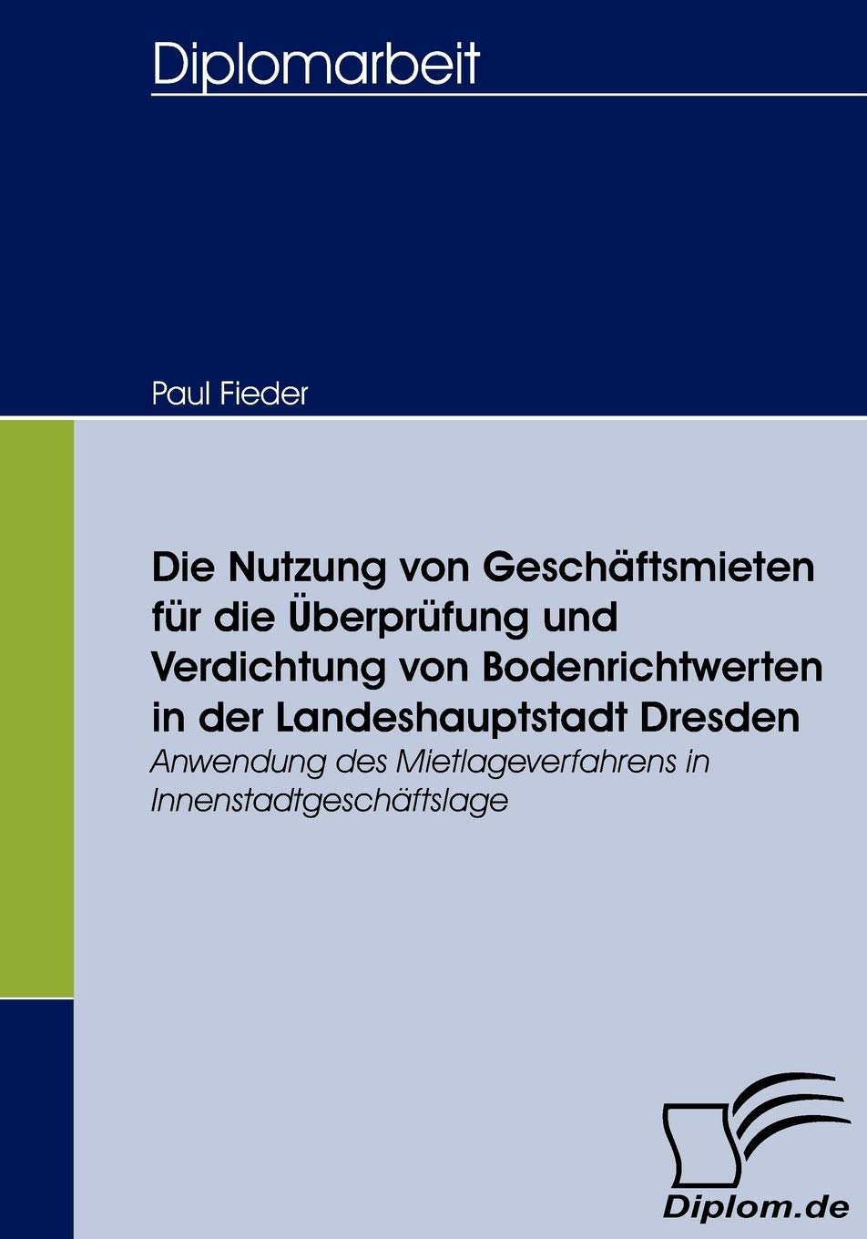 Die Nutzung von Geschäftsmieten für die Überprüfung und Verdichtung von Bodenrichtwerten in der Landeshauptstadt Dresden: Anwendung des Mietlageverfahrens in Innenstadtgeschäftslage (Diplomica) Law