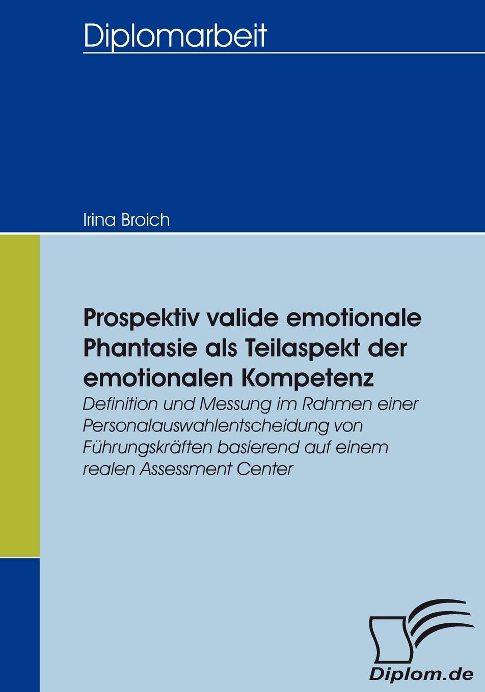 Prospektiv valide emotionale Phantasie als Teilaspekt der emotionalen Kompetenz. Definition und Messung im Rahmen einer Personalauswahlentscheidung von Führungskräften basierend auf einem realen AC Business, Finance & Career