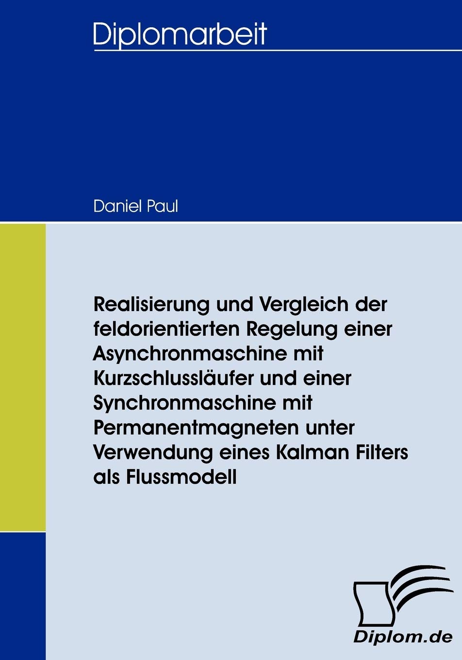 Realisierung und Vergleich der feldorientierten Regelung einer Asynchronmaschine mit Kurzschlussläufer und einer Synchronmaschine mit ... Kalman Filters als Flussmodell (Diplomica) Business & Technology
