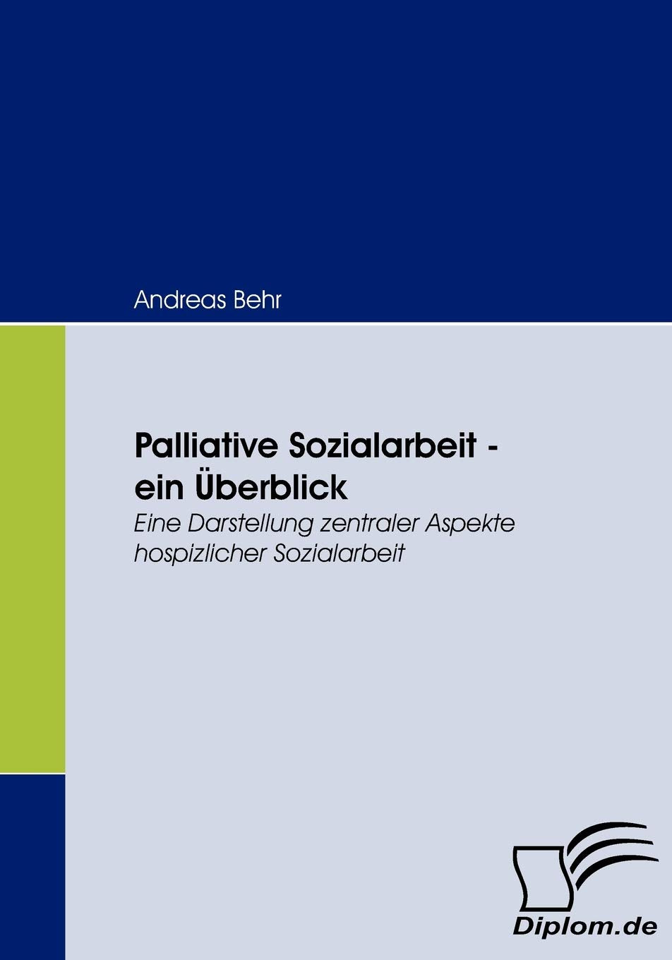 Palliative Sozialarbeit - ein Überblick. Eine Darstellung zentraler Aspekte hospizlicher Sozialarbeit Social Sciences