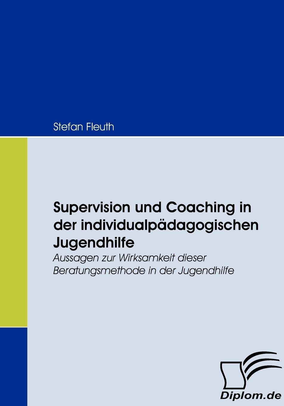 Supervision und Coaching in der individualpädagogischen Jugendhilfe. Aussagen zur Wirksamkeit dieser Beratungsmethode in der Jugendhilfe Social Sciences