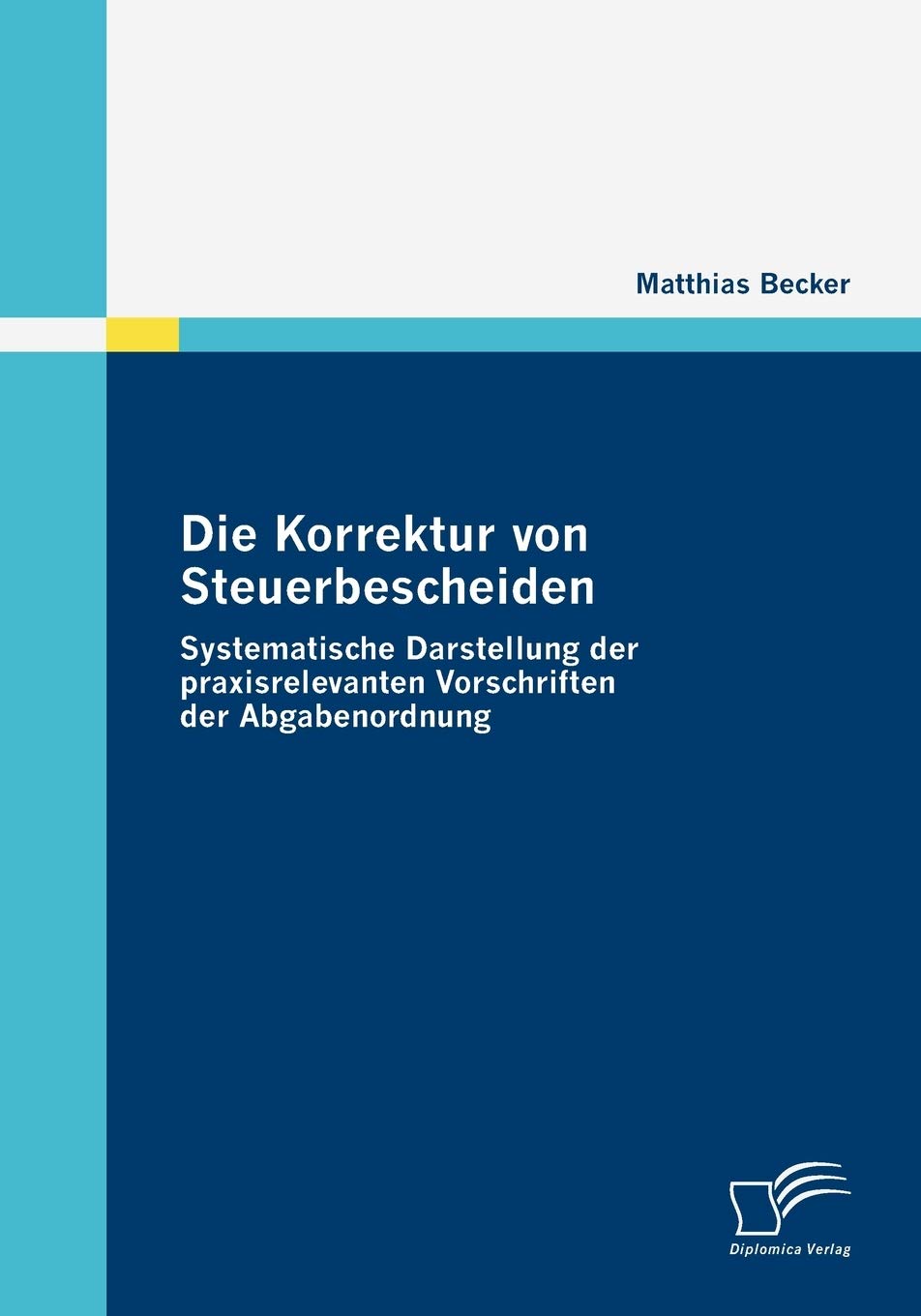 Die Korrektur von Steuerbescheiden - Systematische Darstellung der praxisrelevanten Vorschriften der Abgabenordnung Law