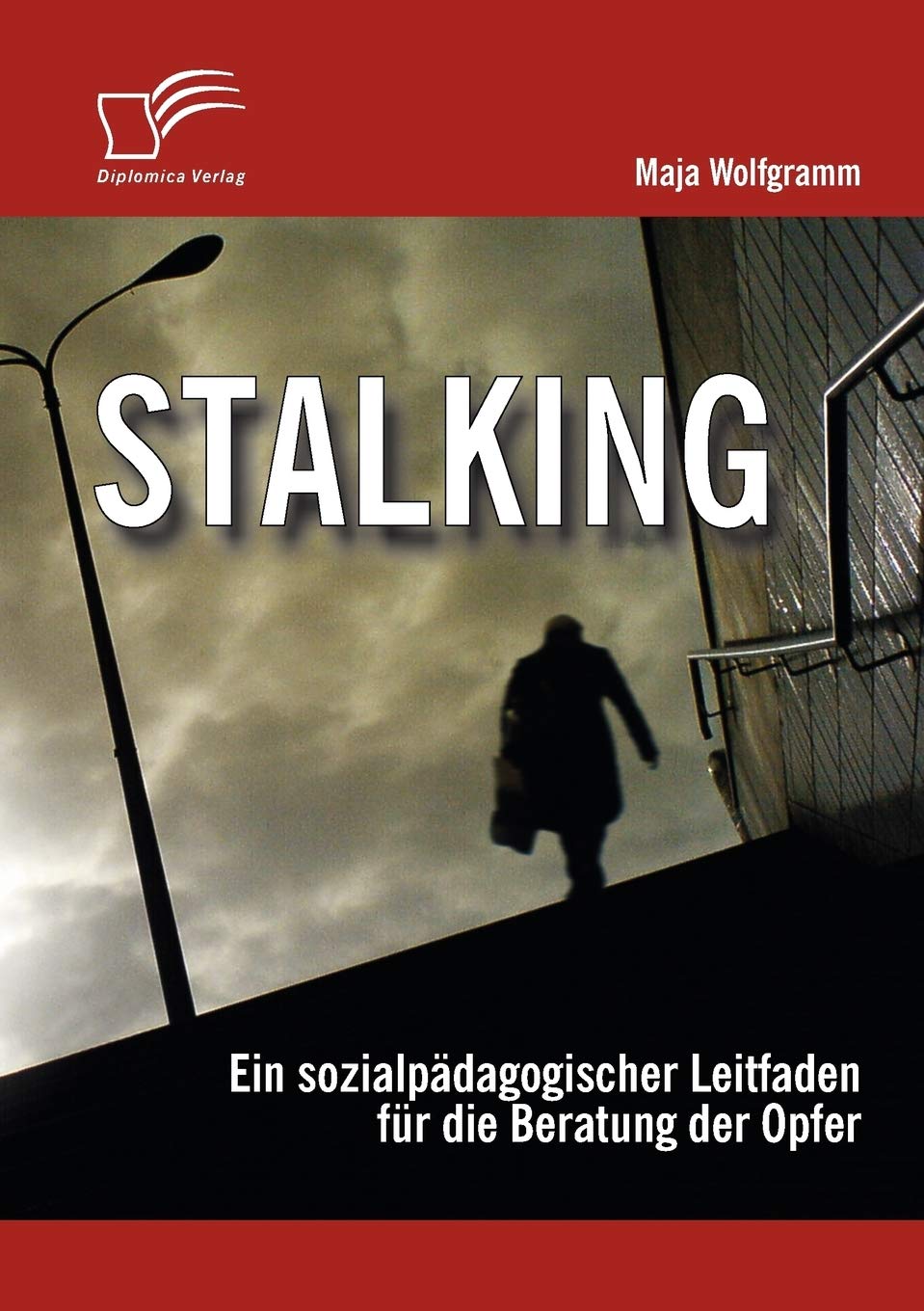 Stalking: Ein sozialpädagogischer Leitfaden für die Beratung der Opfer Social Sciences