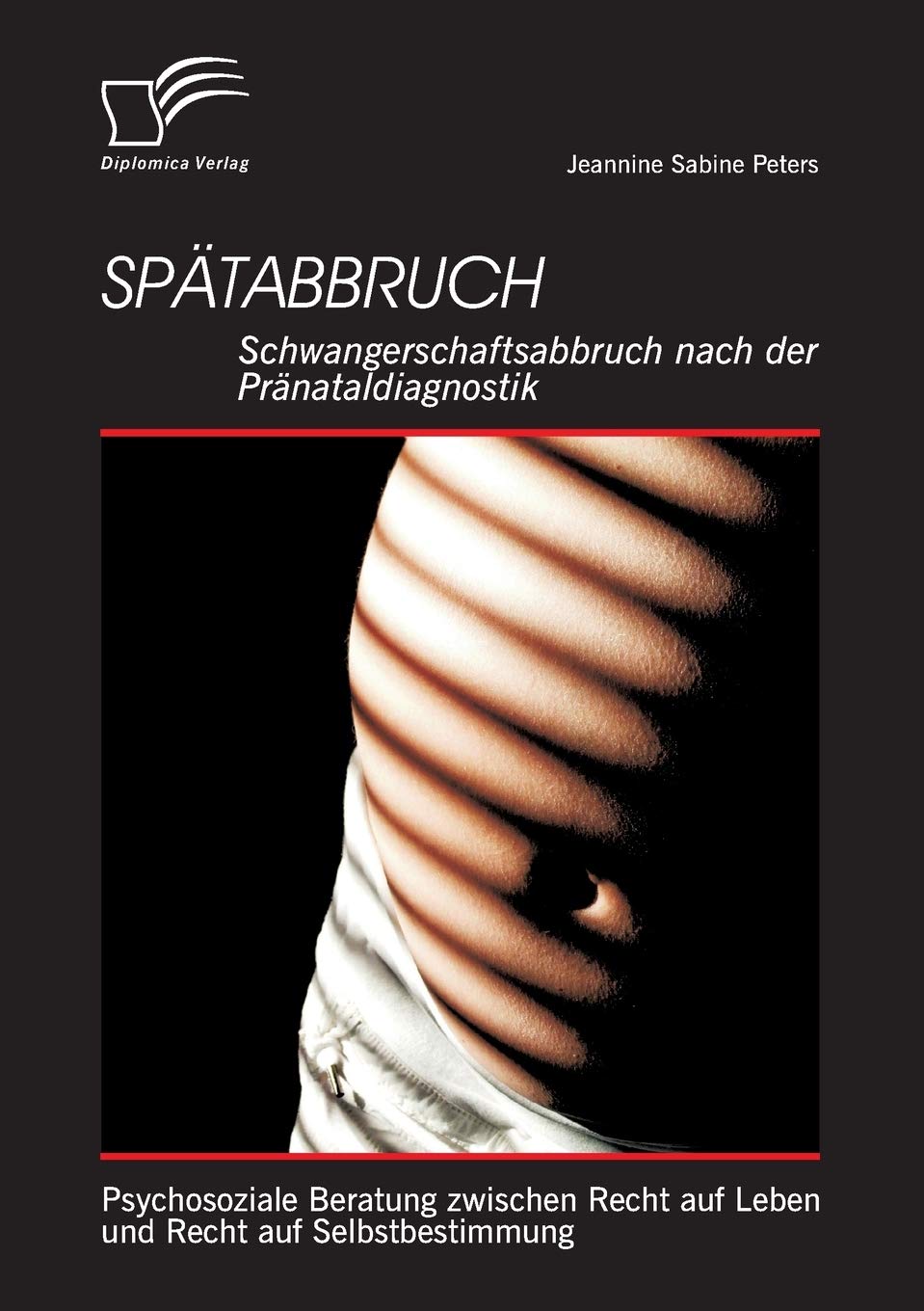 Spätabbruch: Schwangerschaftsabbruch nach der Pränataldiagnostik: Psychosoziale Beratung zwischen Recht auf Leben und Recht auf Selbstbestimmung Social Sciences