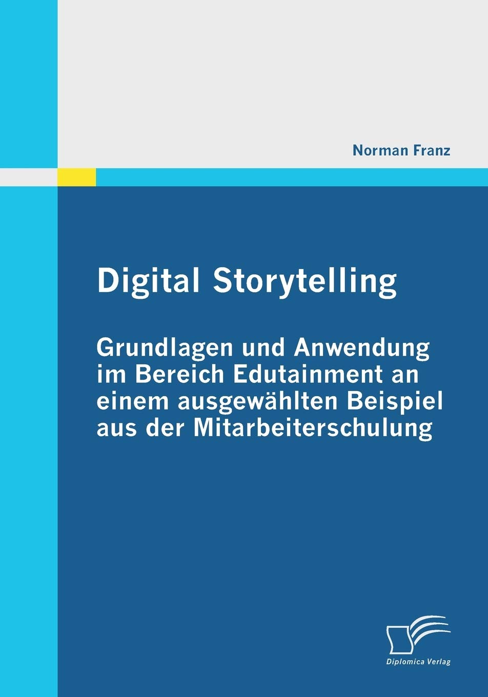 Digital Storytelling - Grundlagen und Anwendung im Bereich Edutainment an einem ausgewählten Beispiel aus der Mitarbeiterschulung Law
