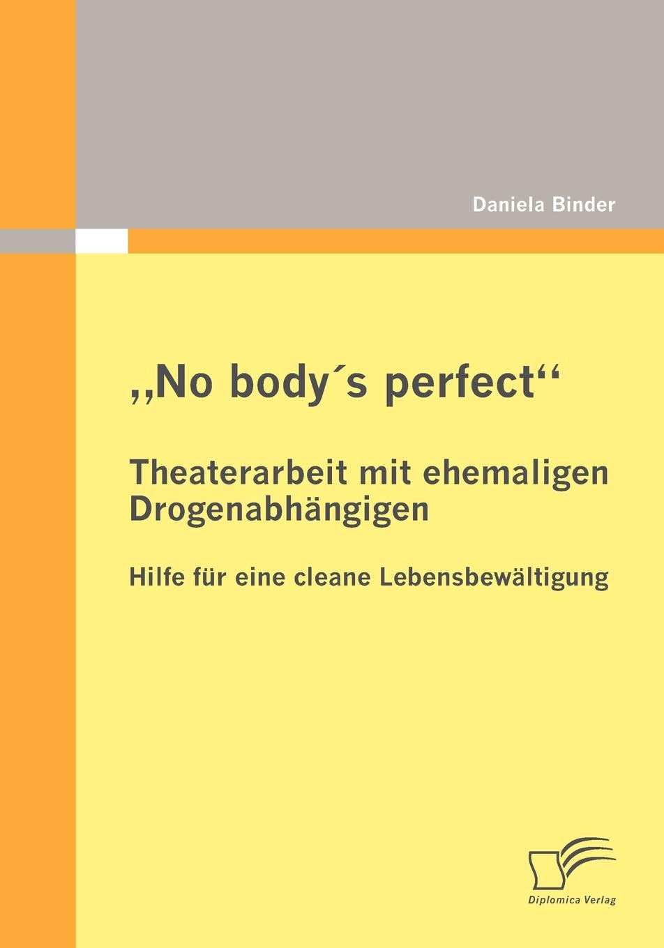 "No body's perfect": Theaterarbeit mit ehemaligen Drogenabhängigen: Hilfe für eine cleane Lebensbewältigung Social Sciences