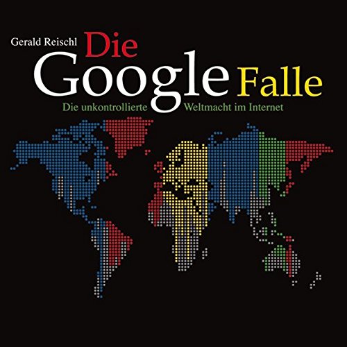 Die Google-Falle: Die unkontrollierte Weltmacht im Internet Politics & History