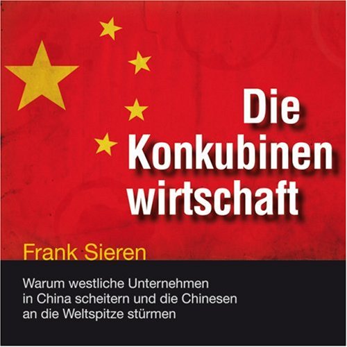 Die Konkubinenwirtschaft: Warum westliche Unternehmen in China scheitern und die Chinesen an die Weltspitze stürmen (ungekürzte Lesung) Business, Finance & Career