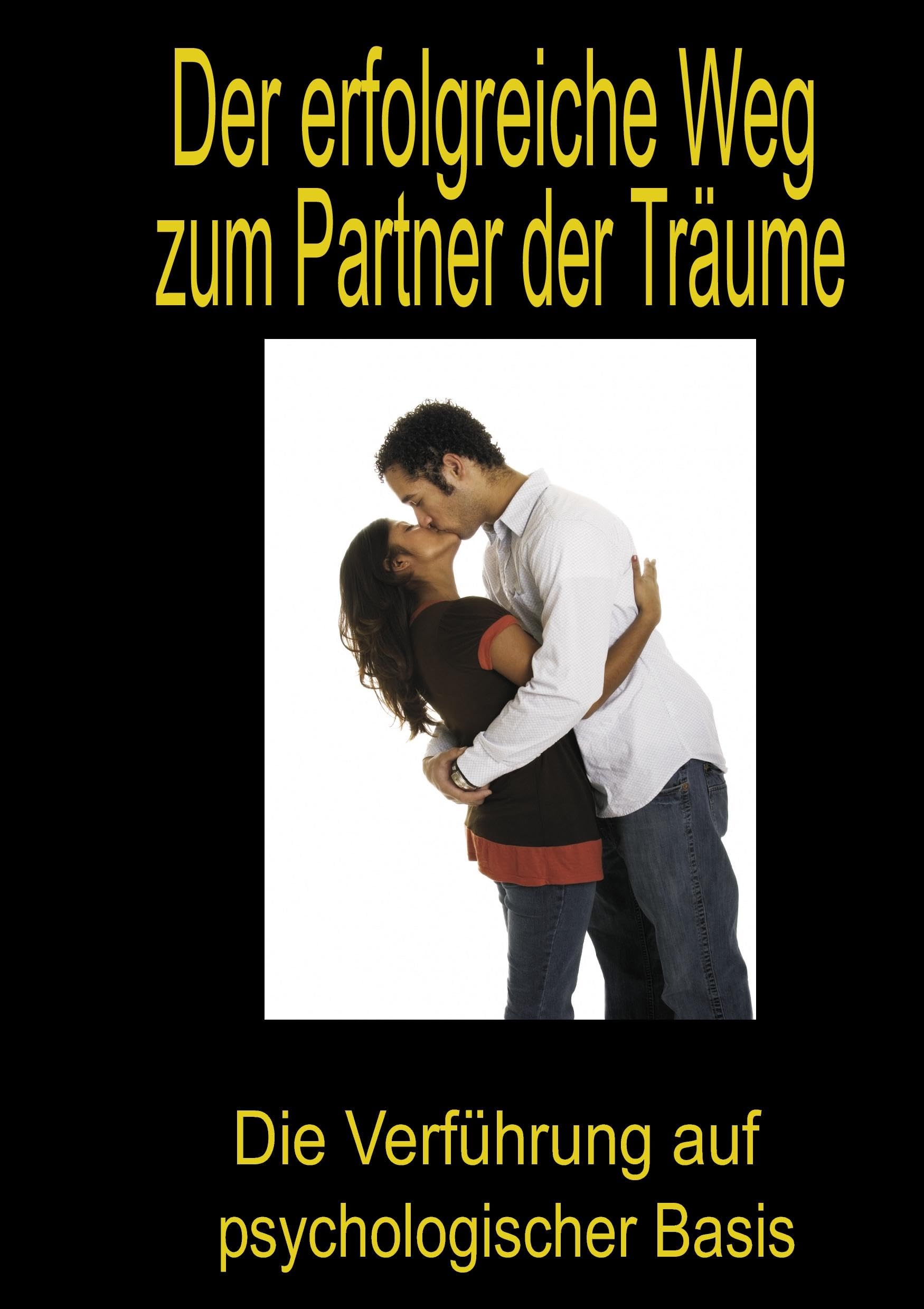 Der erfolgreiche Weg zum Partner der Träume Partnership & Love