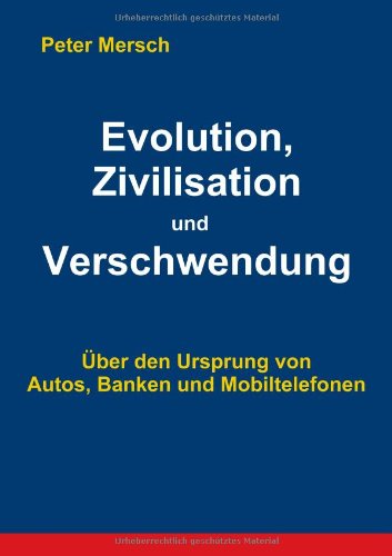 Evolution, Zivilisation und Verschwendung: Über den Ursprung von Autos, Banken und Mobiltelefonen Social Sciences