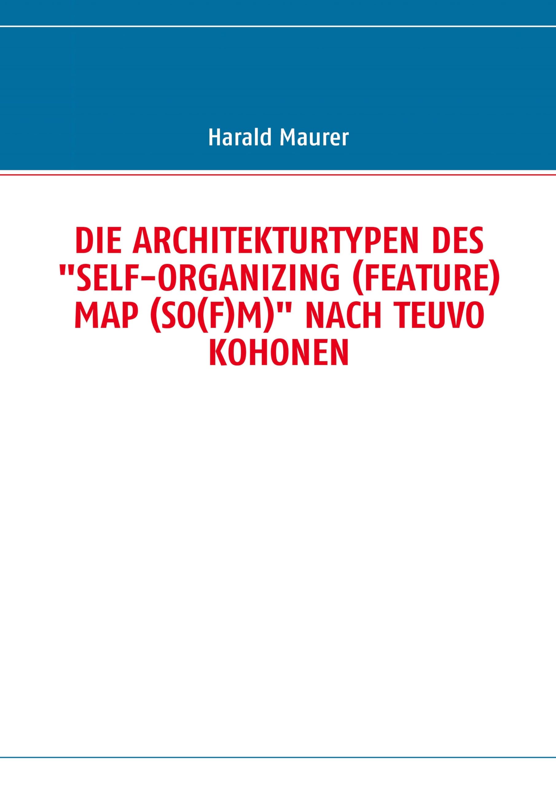 DIE ARCHITEKTURTYPEN DES "SELF-ORGANIZING (FEATURE) MAP (SO(F)M)" NACH TEUVO KOHONEN Computer Science