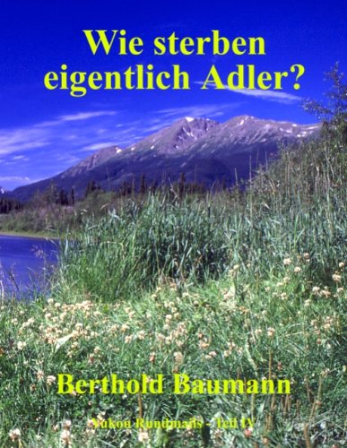Wie sterben eigentlich Adler? - Abenteuer aus Westkanada und Alaska - Yukon Rundmails Teil IV Travelogues
