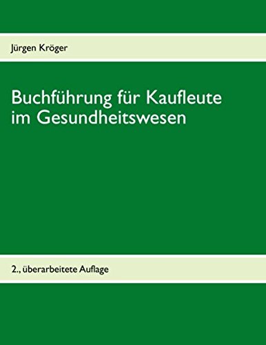 Buchführung für Kaufleute im Gesundheitswesen: Einführung in die doppelte Buchführung unter Berücksichtigung der Pflege-Buchführungsverordnung (PBV) und der Krankenhaus-Buchführungsverordnung (KHBV) Business, Finance & Career