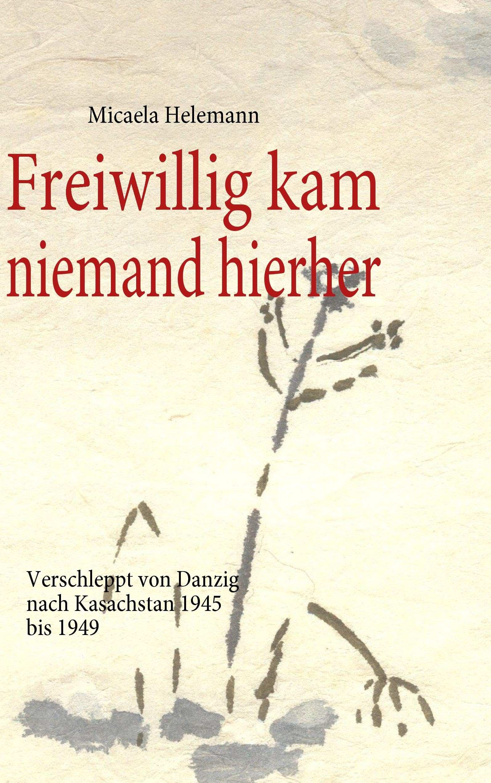 Freiwillig kam niemand hierher: Verschleppt von Danzig nach Kasachstan 1945 bis 1949 Contemporary literature