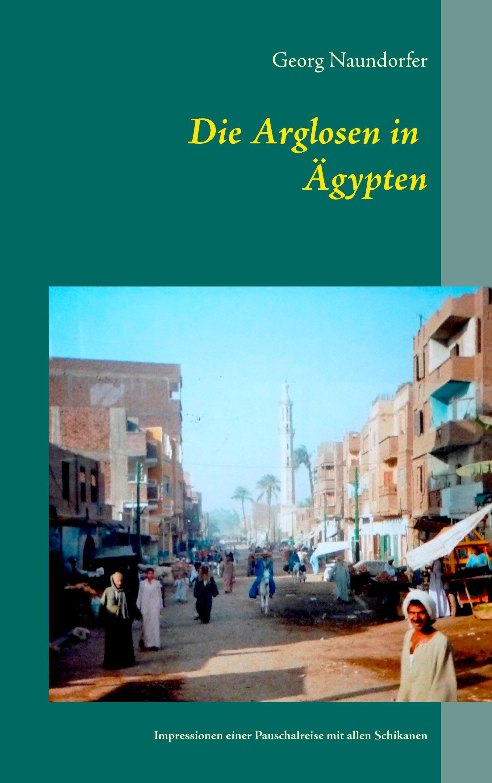 Die Arglosen in Ägypten: Impressionen einer Pauschalreise mit wirklich allen Schikanen Leisure, Home & Garden