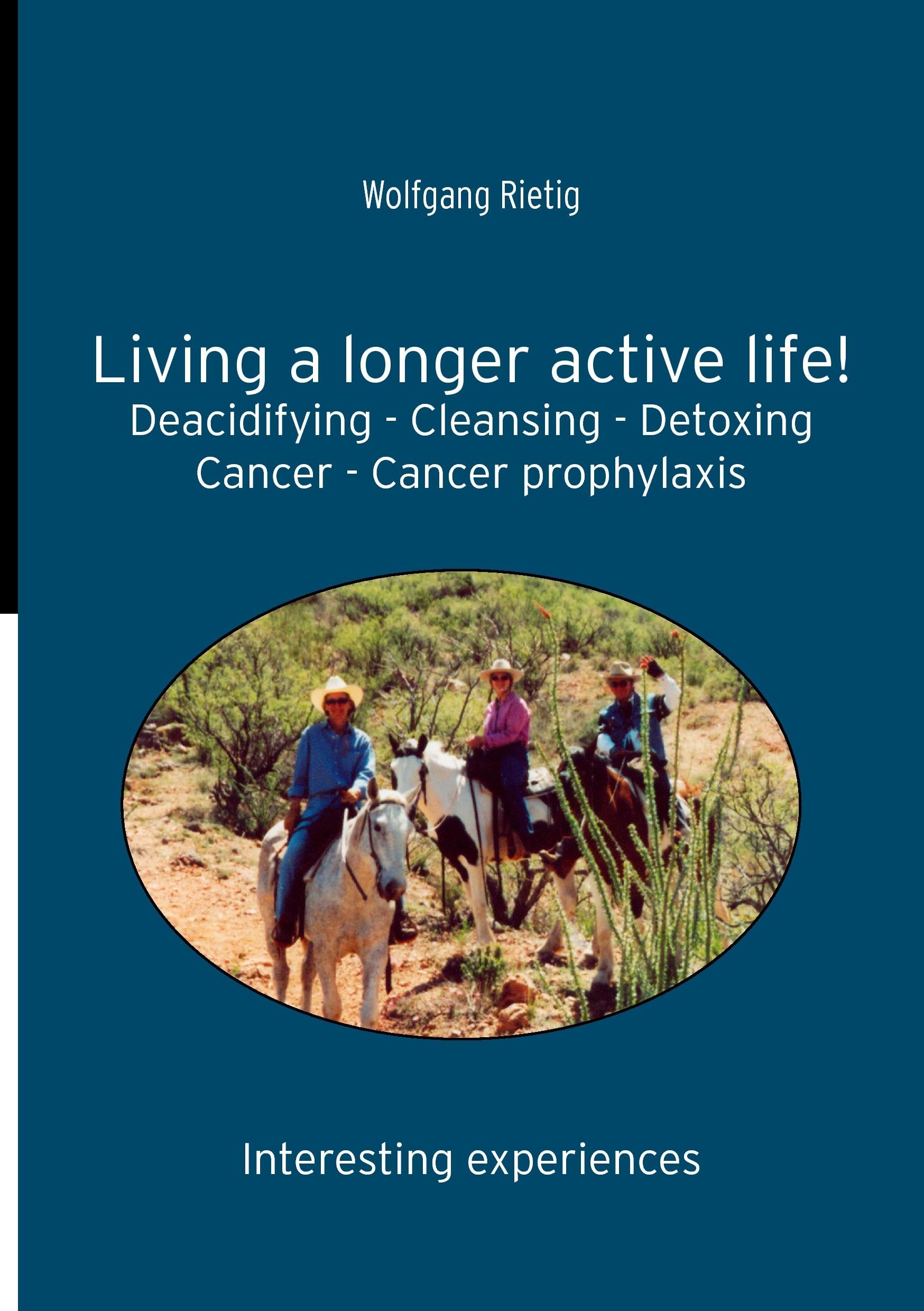 Living a longer active life!: Deacidifying - Cleansing - Detoxing - Cancer - Cancer prophylaxis Health, Nutrition & Fitness