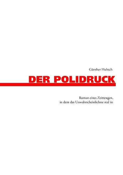 Der Polidruck: Roman eines Zeitzeugen, in dem das Unwahrscheinlichste real ist Contemporary literature