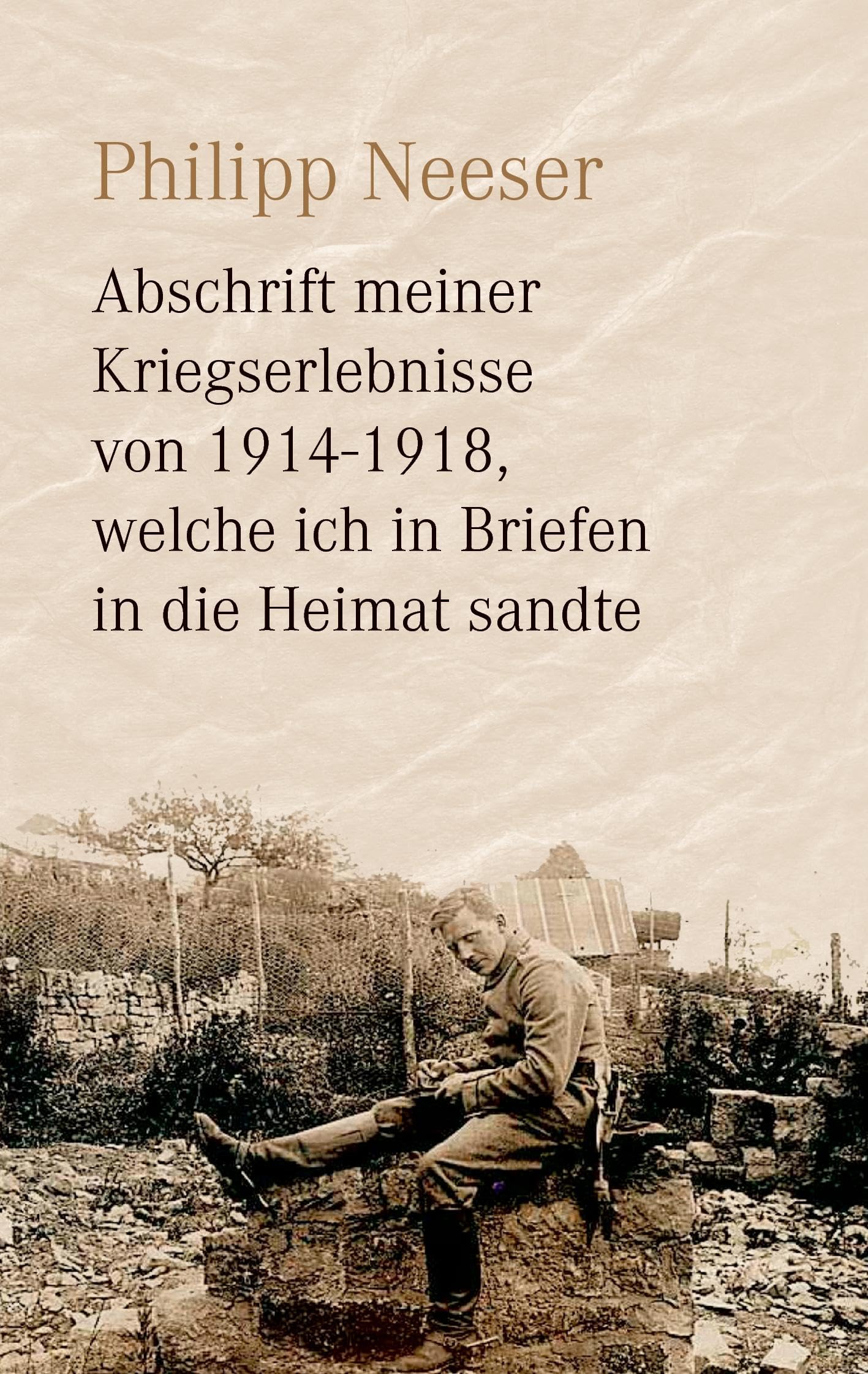 Abschrift meiner Kriegserlebnisse von 1914-1918, welche ich in Briefen in die Heimat sandte Essays & Short Stories