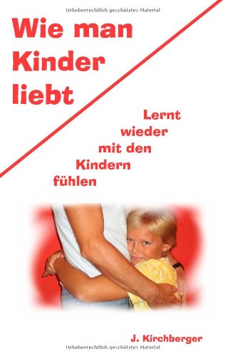 Wie man Kinder liebt: Lernt wieder mit den Kindern fühlen Books