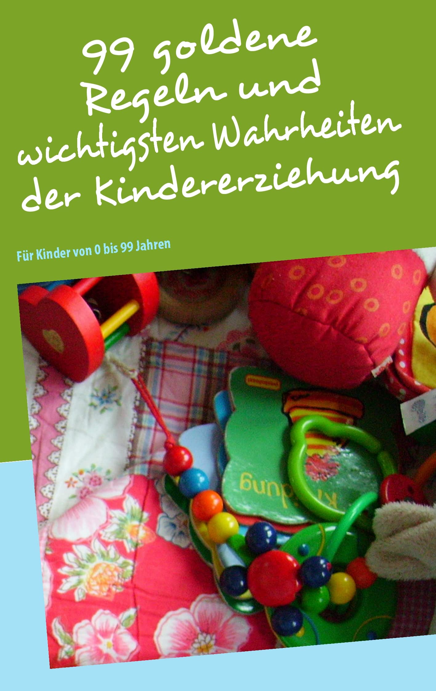 99 goldene Regeln und wichtigsten Wahrheiten der Kindererziehung: Für Kinder von 0 bis 99 Jahren Parents & Children