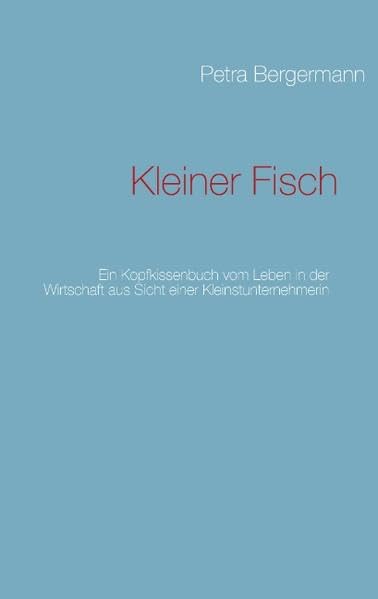 Kleiner Fisch: Ein Kopfkissenbuch über das Leben in der Wirtschaft aus der Sicht einer Kleinstunternehmerin Politics & History