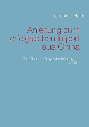 Anleitung zum erfolgreichen Import aus China: Die Chance für gewinnträchtigen Handel Business, Finance & Career