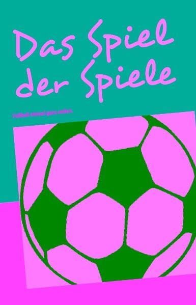 Das Spiel der Spiele: - Fußball einmal ganz anders - Humour & Satire