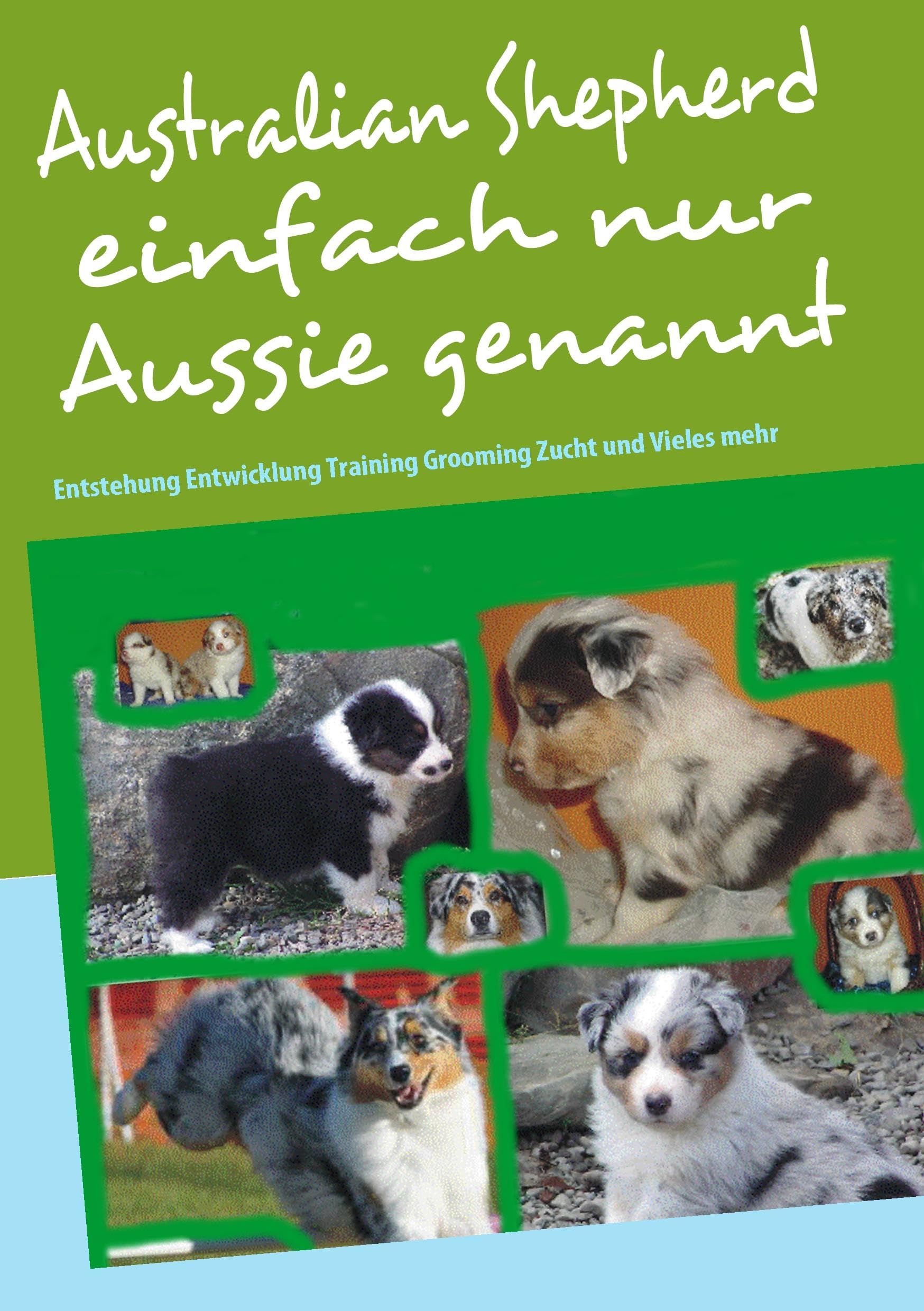 Australian Shepherd einfach nur Aussie genannt: Entstehung Entwicklung Training Grooming Zucht und Vieles mehr Pets
