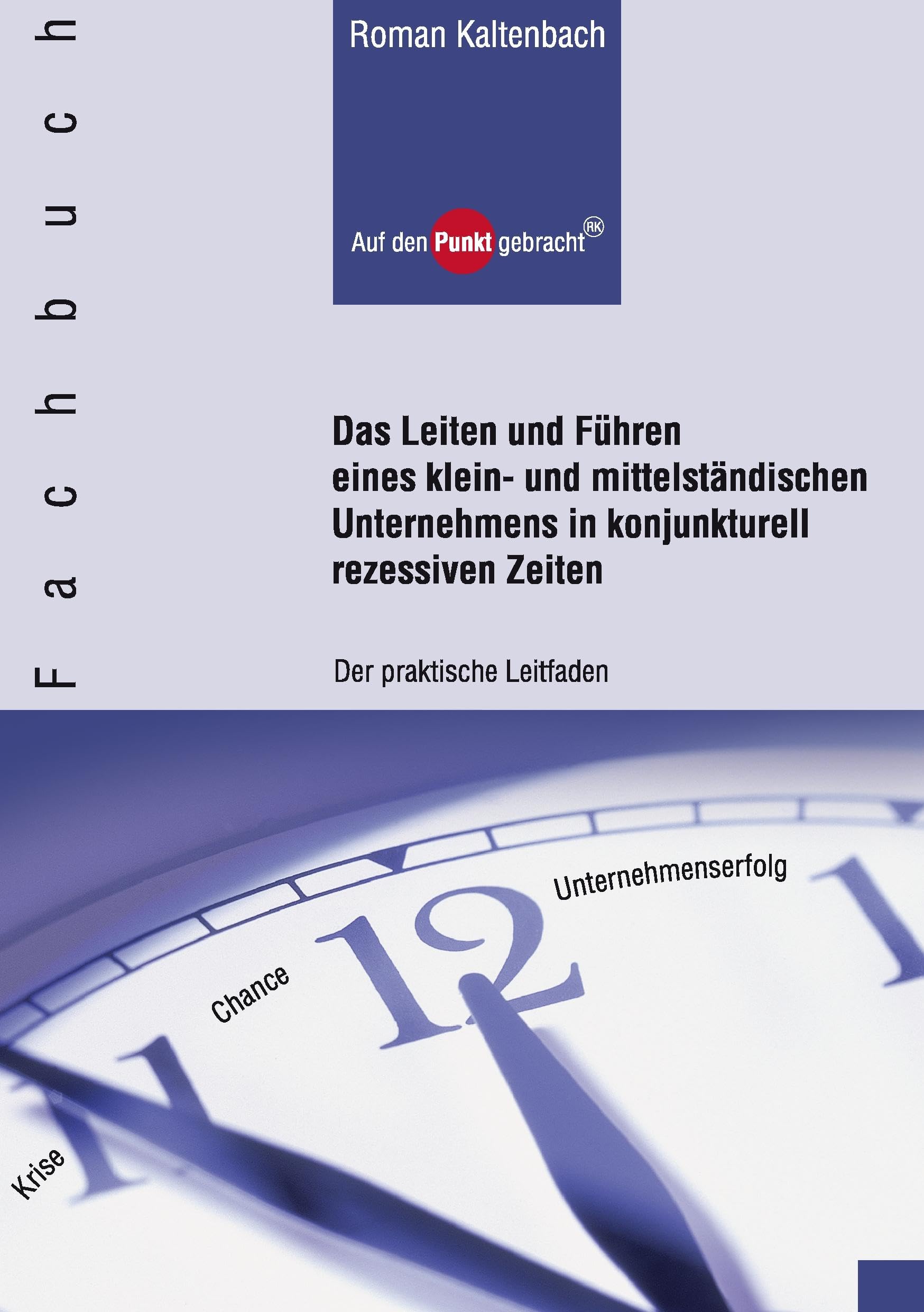 Das Leiten und Führen eines klein- und mittelständischen Unternehmens in konjunkturell rezessiven Zeiten: Der praktische Leitfaden Business, Finance & Career