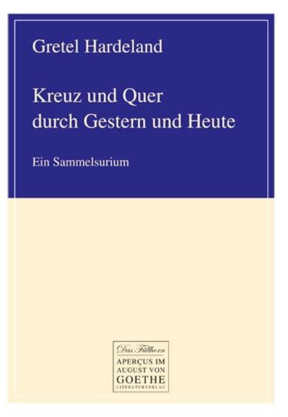 Kreuz und Quer durch Gestern und Heute: Ein Sammelsurium (August von Goethe Literaturverlag) Contemporary literature