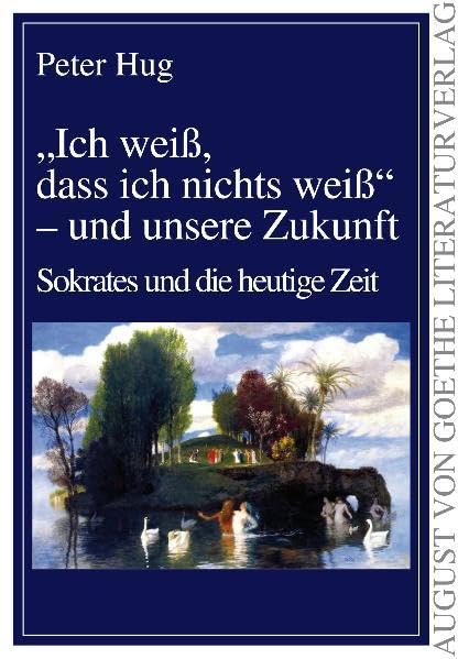'Ich weiß, dass ich nichts weiß' - und unsere Zukunft: Sokrates und die heutige Zeit (August von Goethe Literaturverlag) Religion & Esotericism