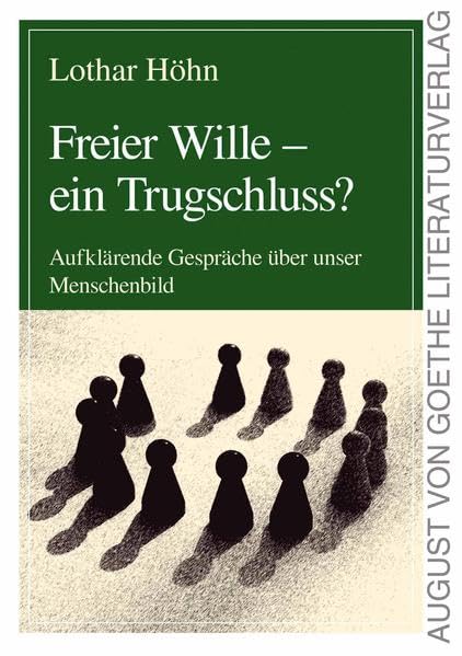 Freier Wille - ein Trugschluss?: Aufklärende Gespräche über unser Menschenbild (August von Goethe Literaturverlag) Books