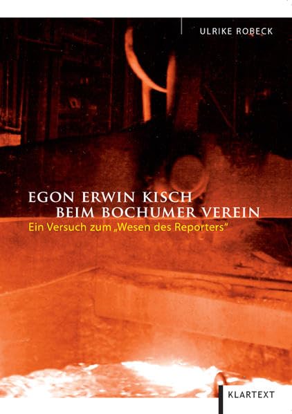 Egon Erwin Kisch beim Bochumer Verein: Ein Versuch zum "Wesen des Reporters" Business, Finance & Career