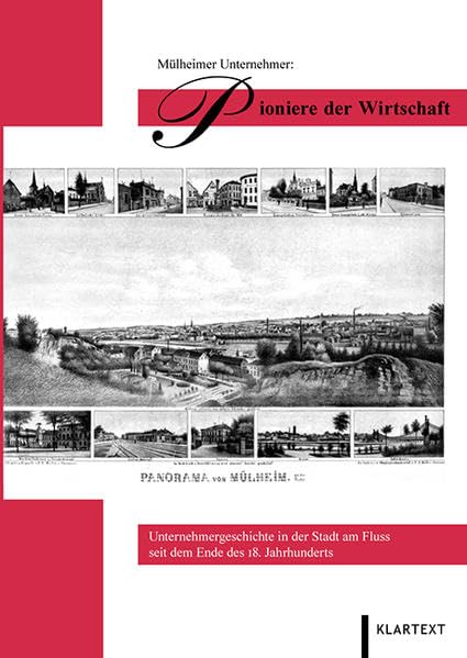 Mülheimer Unternehmer: Pioniere der Wirtschaft: Unternehmergeschichte in der Stadt am Fluss seit dem Ende des 18. Jahrhunderts Memories