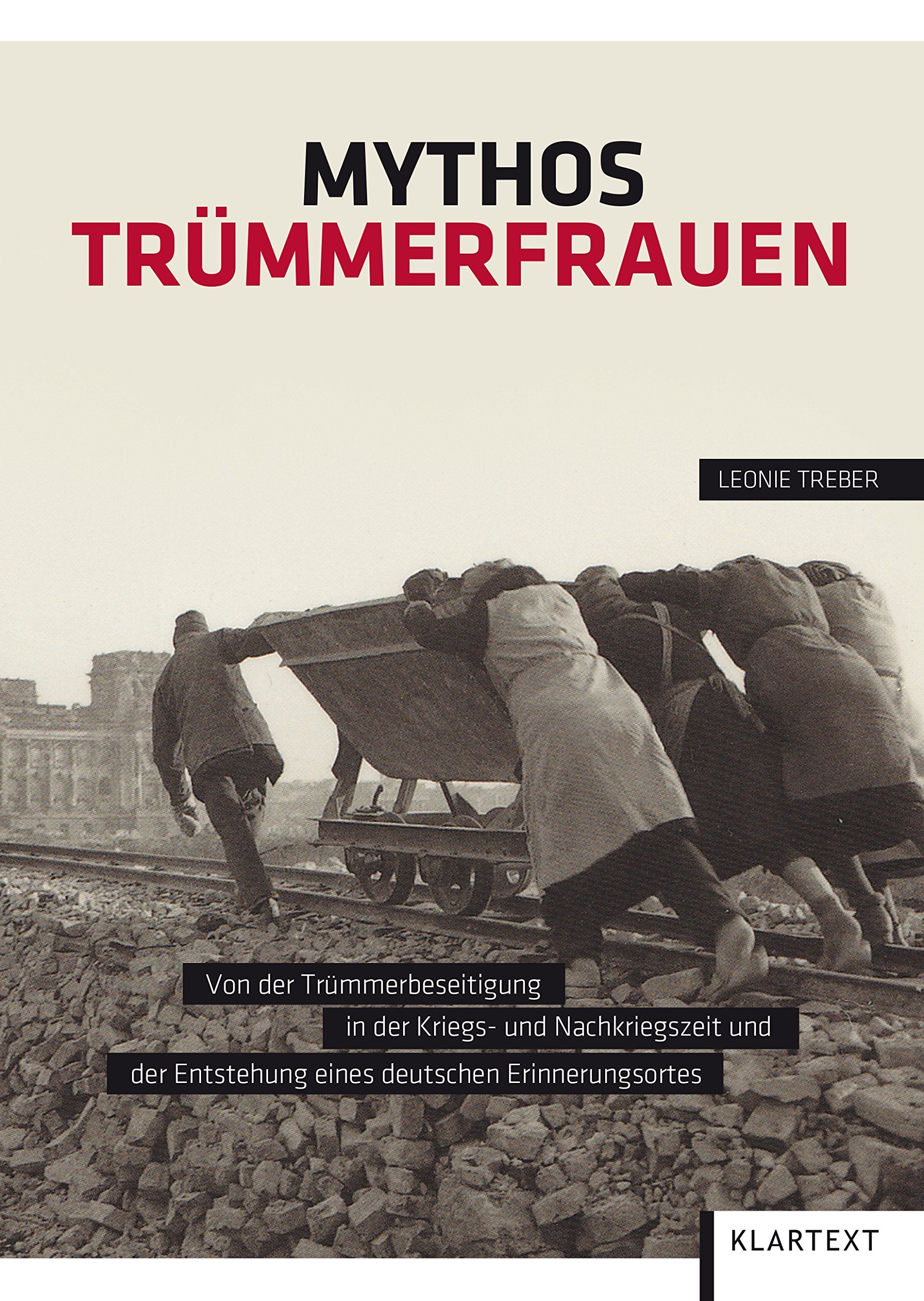 Mythos Trümmerfrauen: Von der Trümmerbeseitigung in der Kriegs- und Nachkriegszeit und der Entstehung eines deutschen Erinnerungsortes Business, Finance & Career