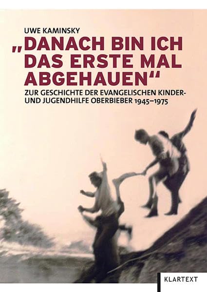Danach bin ich das erste Mal abgehauen: Zur Geschichte der evangelischen Kinder- und Jugendhilfe Oberbieber 1945-1975 Social Sciences