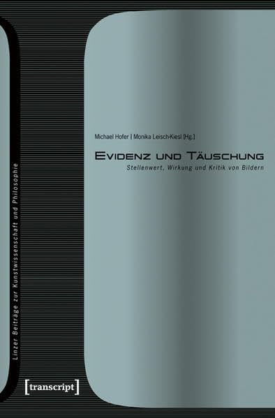 Evidenz und Täuschung: Stellenwert, Wirkung und Kritik von Bildern (Linzer Beiträge zur Kunstwissenschaft und Philosophie) Media & Communication