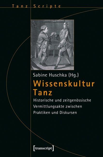 Wissenskultur Tanz: Historische und zeitgenössische Vermittlungsakte zwischen Praktiken und Diskursen (TanzScripte) Social Sciences
