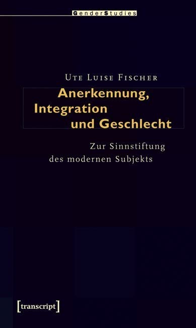 Anerkennung, Integration und Geschlecht: Zur Sinnstiftung des modernen Subjekts (Gender Studies) Partnership & Love