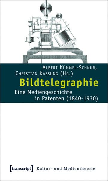 Bildtelegraphie: Eine Mediengeschichte in Patenten (1840-1930) (Kultur- und Medientheorie) Media & Communication