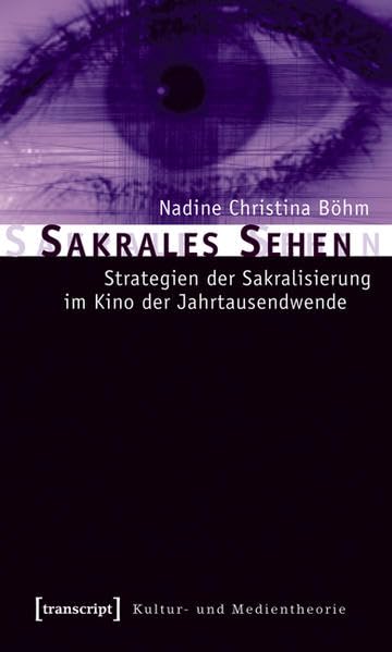 Sakrales Sehen: Strategien der Sakralisierung im Kino der Jahrtausendwende (Kultur- und Medientheorie) Media & Communication