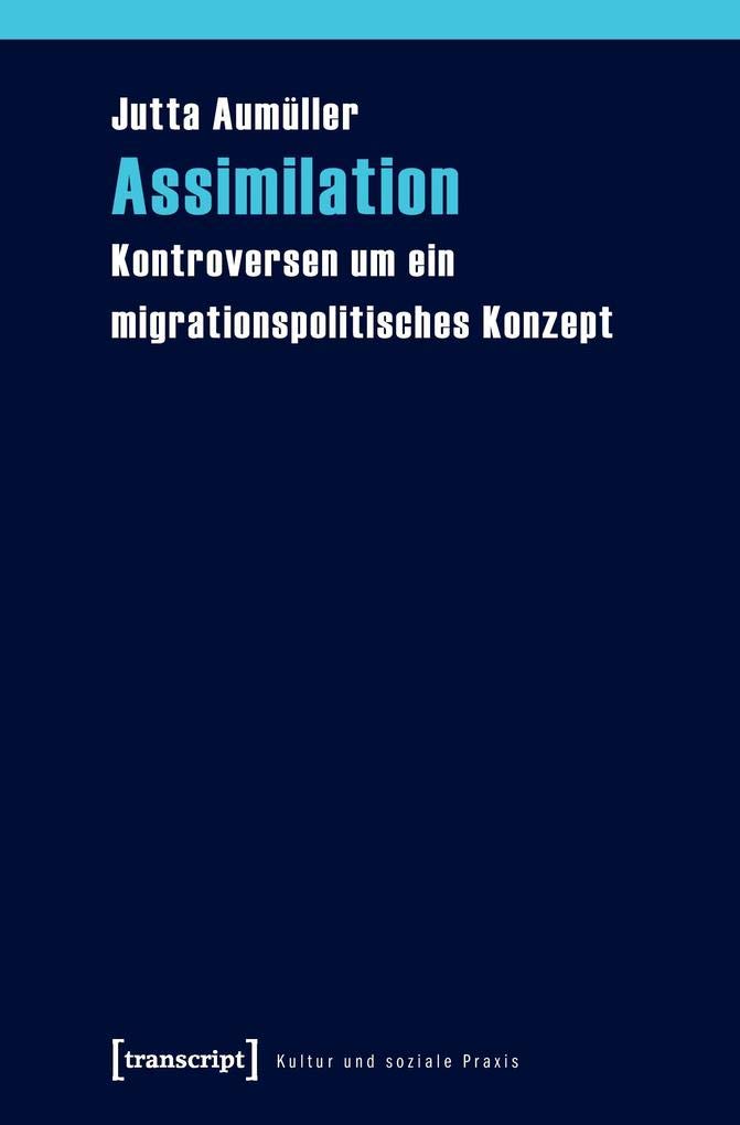 Assimilation: Kontroversen um ein migrationspolitisches Konzept (Kultur und soziale Praxis) Books