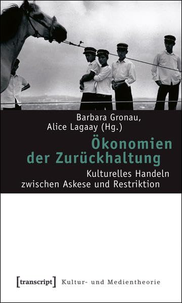 Ökonomien der Zurückhaltung: Kulturelles Handeln zwischen Askese und Restriktion (Kultur- und Medientheorie) Media & Communication
