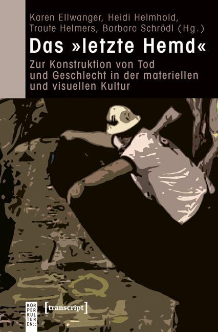 Das »letzte Hemd«: Zur Konstruktion von Tod und Geschlecht in der materiellen und visuellen Kultur (KörperKulturen) Philosophy