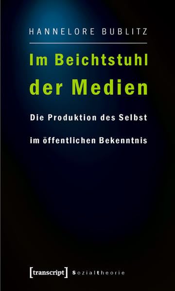 Im Beichtstuhl der Medien: Die Produktion des Selbst im öffentlichen Bekenntnis (Sozialtheorie) Media & Communication