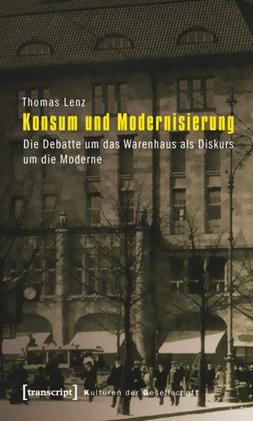 Konsum und Modernisierung: Die Debatte um das Warenhaus als Diskurs um die Moderne (Kulturen der Gesellschaft) Social Sciences