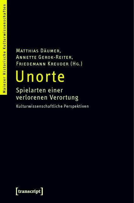Unorte: Spielarten einer verlorenen Verortung. Kulturwissenschaftliche Perspektiven (Mainzer Historische Kulturwissenschaften) Social Sciences