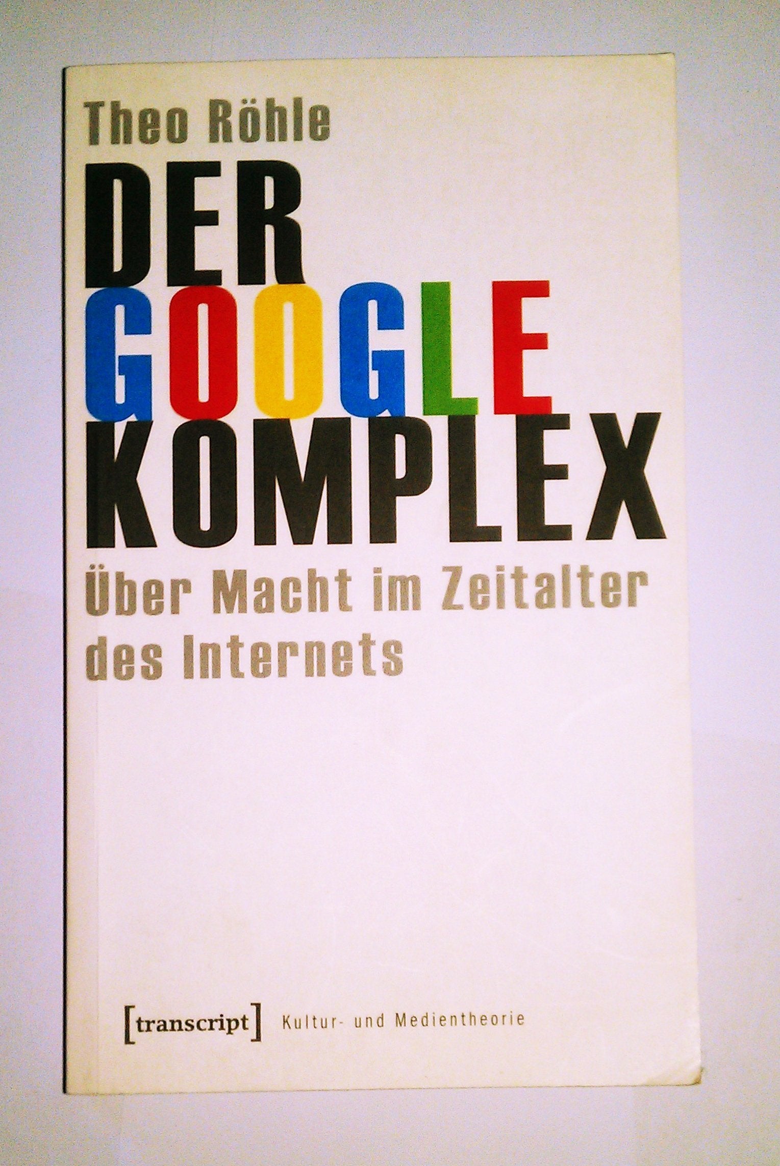 Der Google-Komplex: Über Macht im Zeitalter des Internets (Kultur- und Medientheorie) Media & Communication